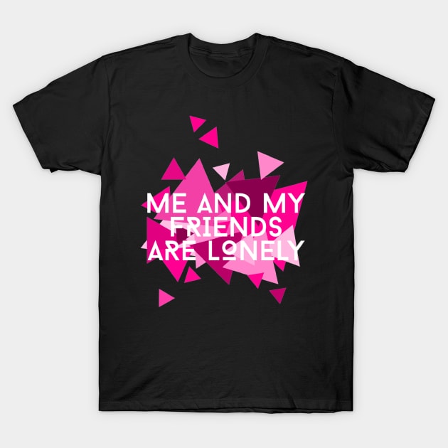 Me and My Friends are Lonely T-Shirt by chaoticdesperate